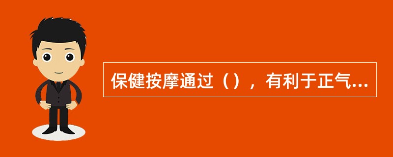 保健按摩通过（），有利于正气发挥其抵御外邪的作用，从而增强人体的抗病能力。