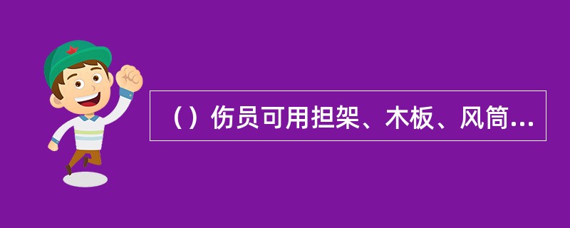（）伤员可用担架、木板、风筒等运送。