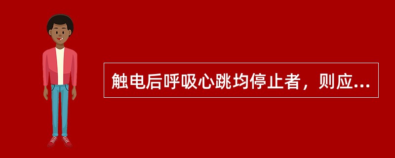 触电后呼吸心跳均停止者，则应（）进行心肺复苏。