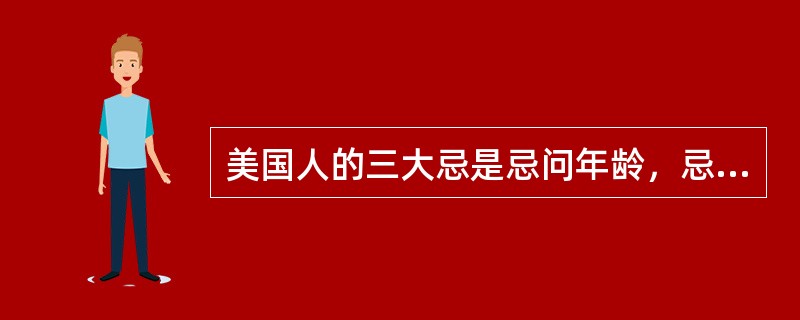 美国人的三大忌是忌问年龄，忌问买东西的价钱，忌见面时说：“（）”。