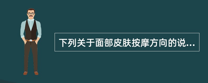 下列关于面部皮肤按摩方向的说法，哪项是错误的（）。