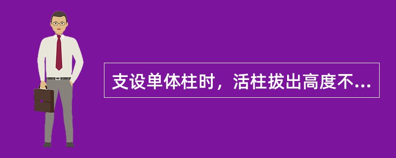 支设单体柱时，活柱拔出高度不小于300毫米防止柱子压死。