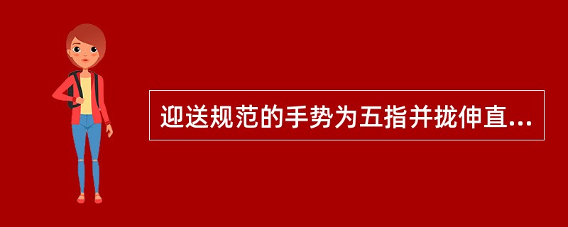 迎送规范的手势为五指并拢伸直，手掌平面与地面形成（）度角。