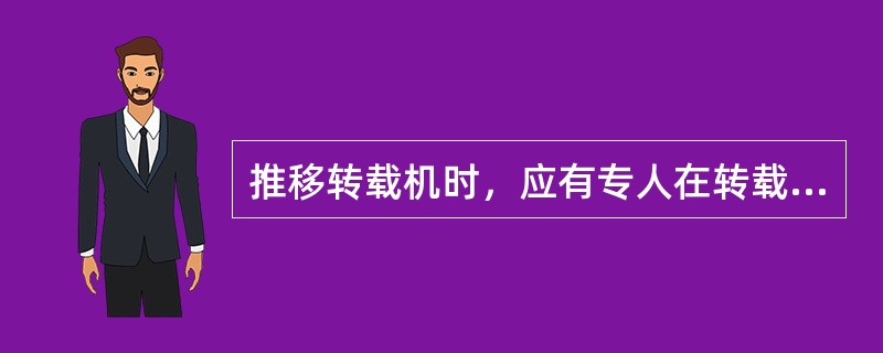 推移转载机时，应有专人在转载机机头观测，防止挤坏水管、电缆等。