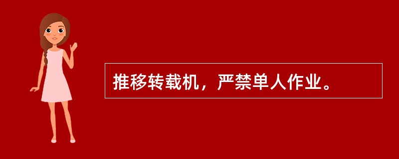 推移转载机，严禁单人作业。