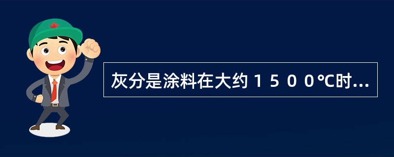 灰分是涂料在大约１５００℃时灼烧所剩下的残留物质。