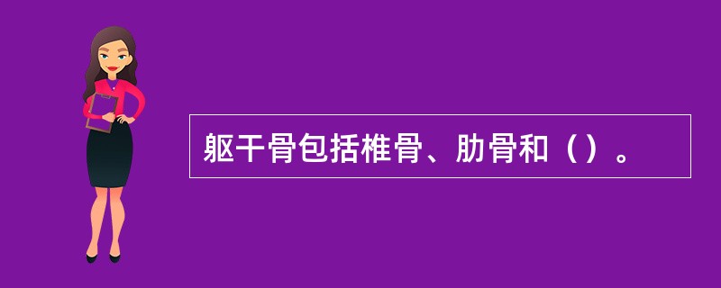 躯干骨包括椎骨、肋骨和（）。