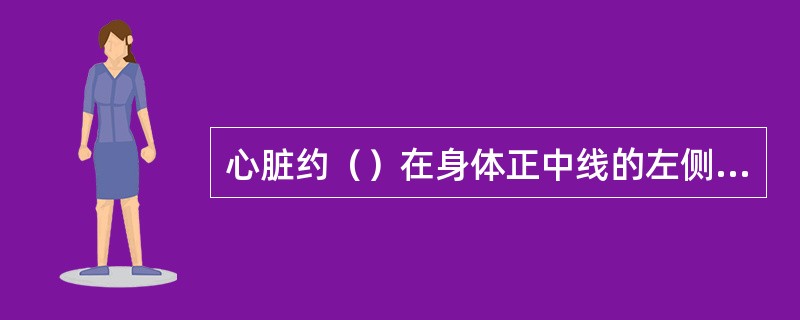 心脏约（）在身体正中线的左侧，（）在右侧