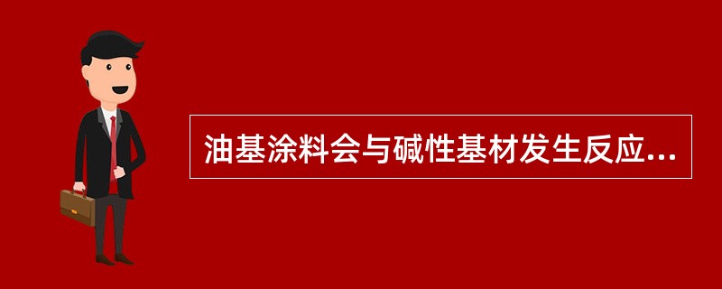 油基涂料会与碱性基材发生反应产生不利条件，称作：（）