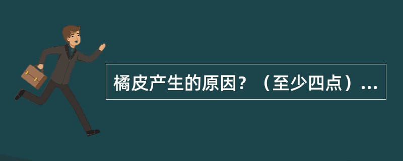 橘皮产生的原因？（至少四点）如何预防？（至少三点）发生后如何处理？