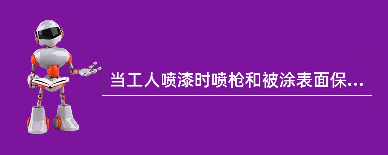 当工人喷漆时喷枪和被涂表面保持80厘米距离，这对涂层有何影响？