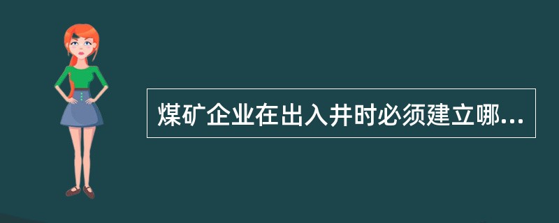 煤矿企业在出入井时必须建立哪些基本制度（）