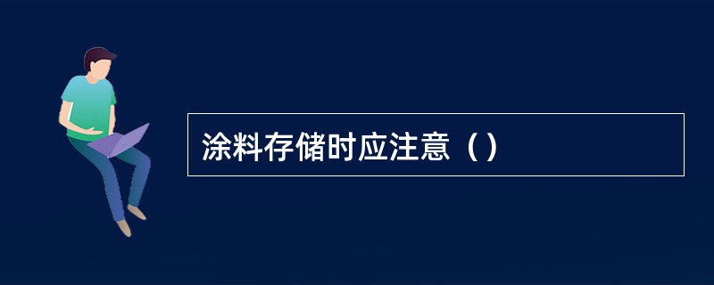 涂料存储时应注意（）