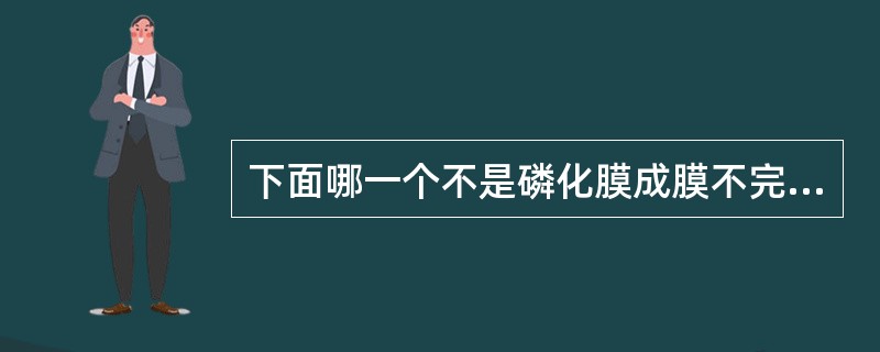 下面哪一个不是磷化膜成膜不完全原因（）