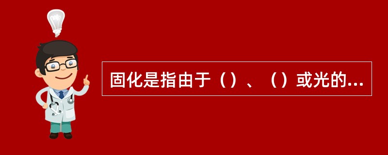固化是指由于（）、（）或光的作用产生的使涂膜缩合、聚合或自氧化过程。