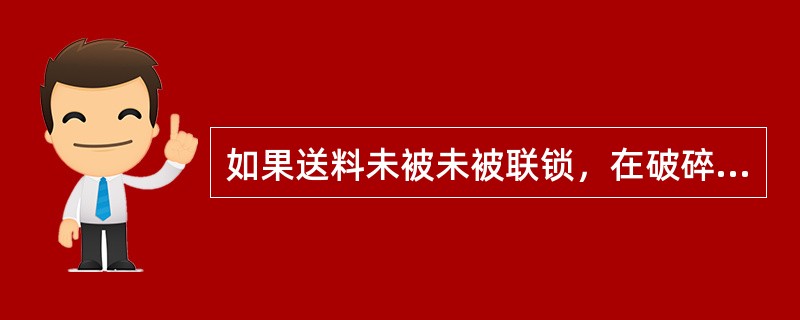 如果送料未被未被联锁，在破碎机上工作之前，任何操作人员必须（）送料设备，而不仅仅