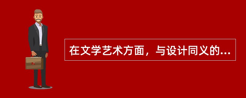 在文学艺术方面，与设计同义的还有（）一词，意匠即意图与匠心，指创作中的构思与设想