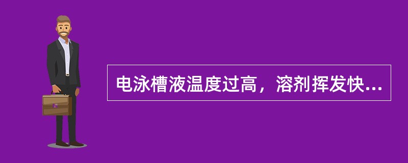 电泳槽液温度过高，溶剂挥发快，漆膜增厚，浮漆多，易产生颗粒，槽液老化速度加快。