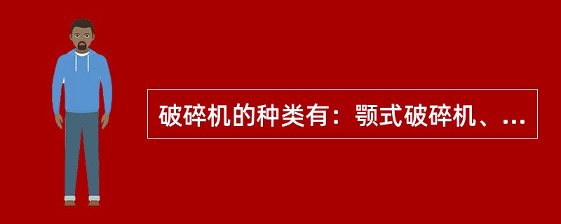 破碎机的种类有:颚式破碎机、()、滚筒式破碎机和冲击式破碎机等。 破碎机的种类有:颚式破碎机、()、滚筒式破碎机和冲击式破碎机等。