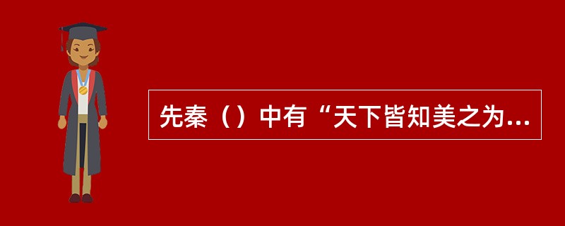 先秦（）中有“天下皆知美之为美，斯恶矣；皆知善之为善，斯不善矣”的观点