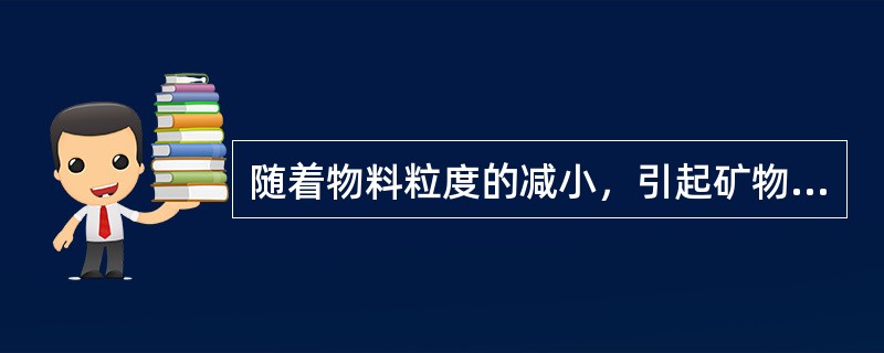 随着物料粒度的减小，引起矿物强度降低的因素也在减少，故细矿粒的强度较高，也就是说