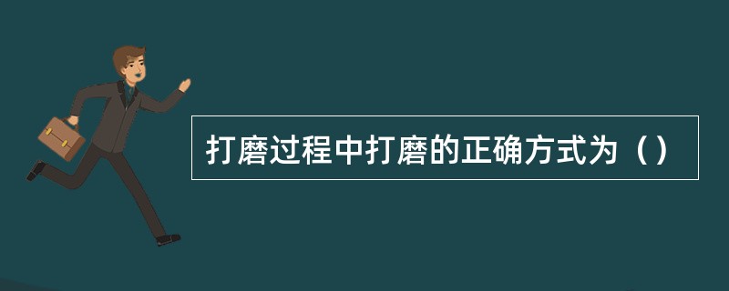 打磨过程中打磨的正确方式为（）