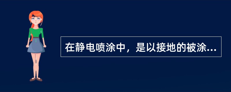 在静电喷涂中，是以接地的被涂物作为阳极，涂料雾化器或电栅作为阴极，接上负高压电，