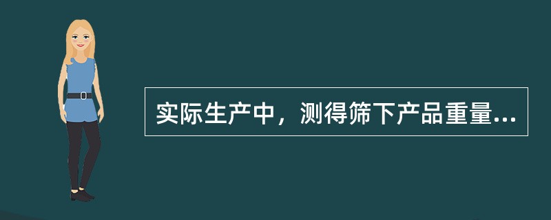 实际生产中，测得筛下产品重量100公斤，入筛物料重量为200公斤，入筛物料中小于