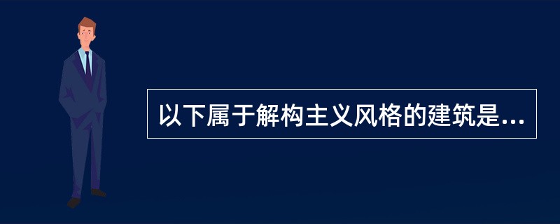 以下属于解构主义风格的建筑是（）。