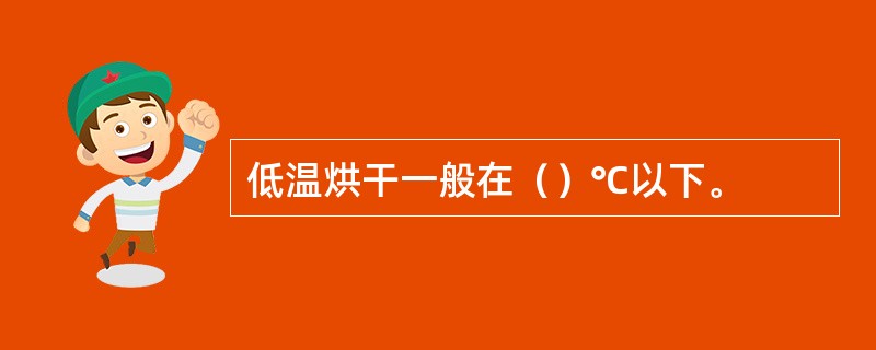 低温烘干一般在（）℃以下。