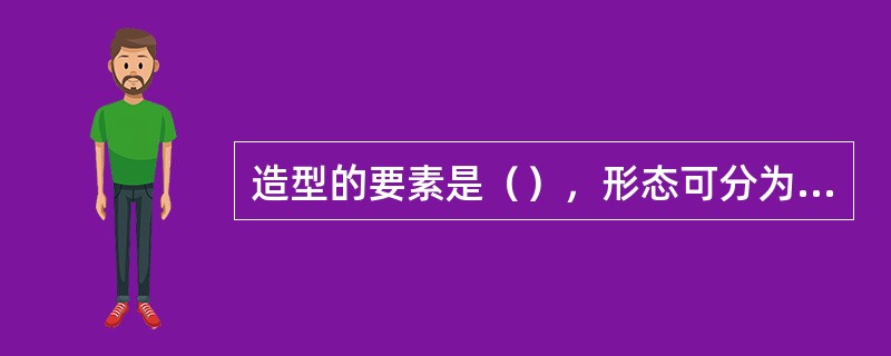 造型的要素是（），形态可分为（）和（）。