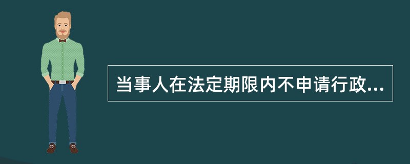 当事人在法定期限内不申请行政复议或者提起行政诉讼，经依法催告仍不履行行政决议的，