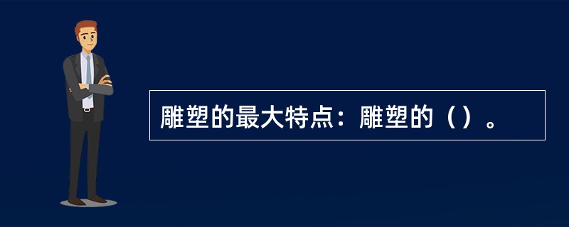 雕塑的最大特点：雕塑的（）。