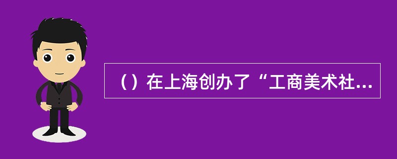 （）在上海创办了“工商美术社”并举办了中国第一次（）展览