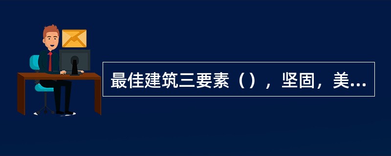 最佳建筑三要素（），坚固，美观。