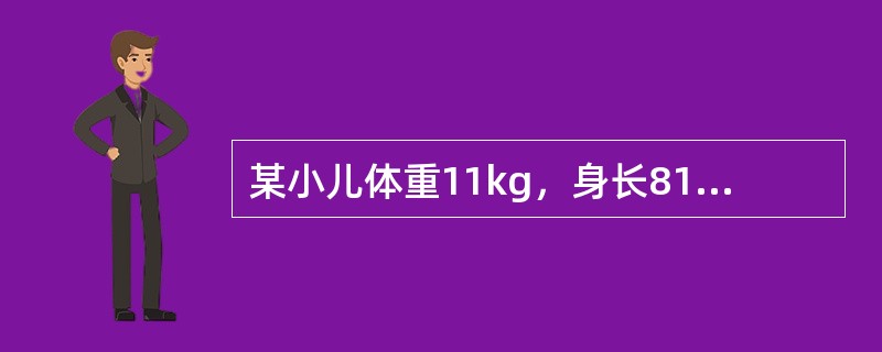某小儿体重11kg，身长81cm，前囟已闭，头围47cm左右，胸围大于头围。牙齿