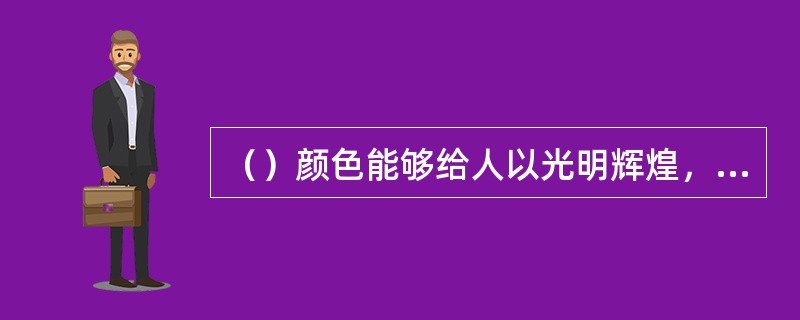 （）颜色能够给人以光明辉煌，轻快，纯净的印象。