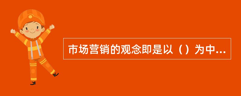 市场营销的观念即是以（）为中心的观念，从产品的设计定价到促销及售后服务都以（）为