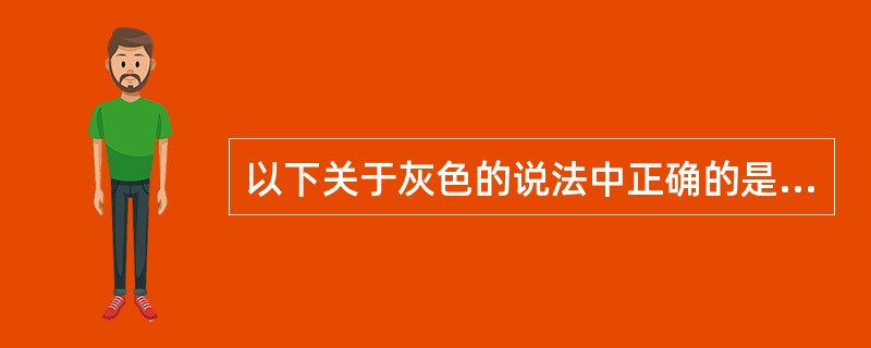 以下关于灰色的说法中正确的是（）。