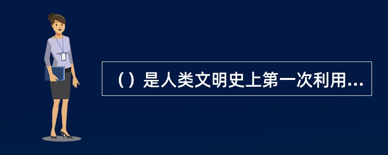 （）是人类文明史上第一次利用火将一种物质改变成另一种物质的伟大创举，以（生）为标