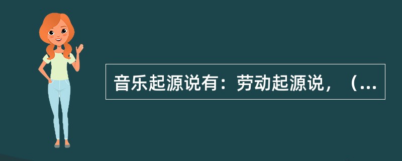 音乐起源说有：劳动起源说，（），巫术起源说，模仿说，信号说，求爱说。