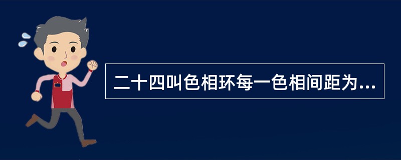 二十四叫色相环每一色相间距为（）度。