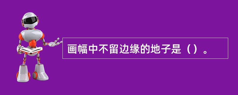 画幅中不留边缘的地子是（）。