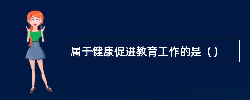 属于健康促进教育工作的是（）