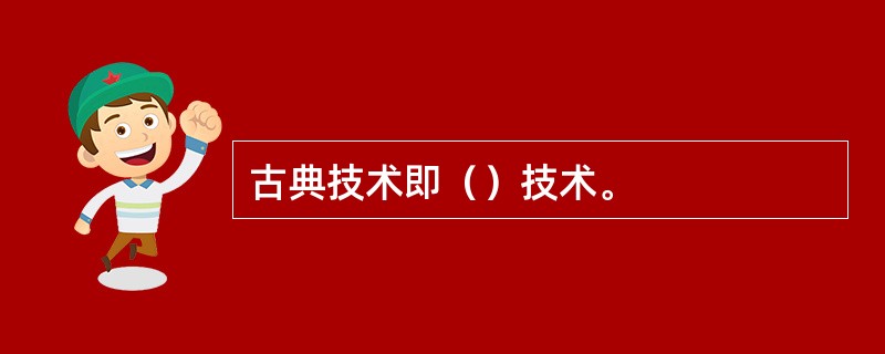 古典技术即（）技术。
