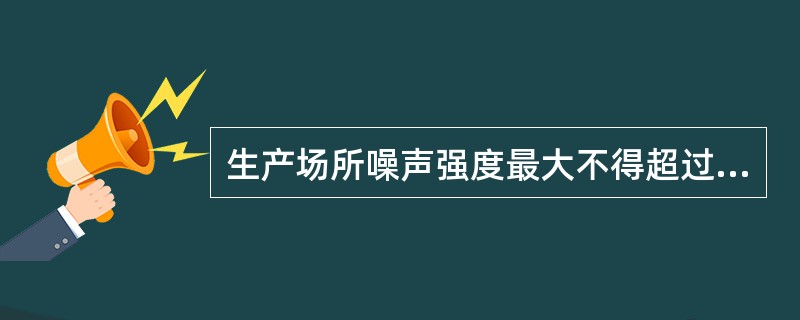 生产场所噪声强度最大不得超过（）