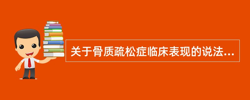 关于骨质疏松症临床表现的说法错误的是（）