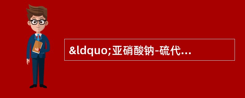 “亚硝酸钠-硫代硫酸钠“疗法：立即将亚硝酸异戊酯1～2支