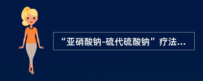 “亚硝酸钠-硫代硫酸钠”疗法：立即将亚硝酸异戊酯1～2支包在手帕或纱布内弄碎，给