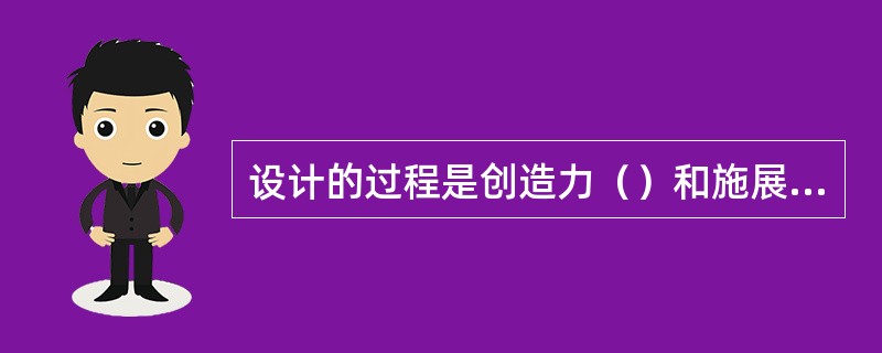 设计的过程是创造力（）和施展的过程。